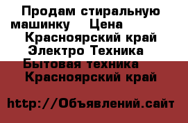 Продам стиральную машинку  › Цена ­ 3 500 - Красноярский край Электро-Техника » Бытовая техника   . Красноярский край